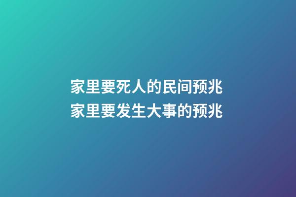 家里要死人的民间预兆 家里要发生大事的预兆